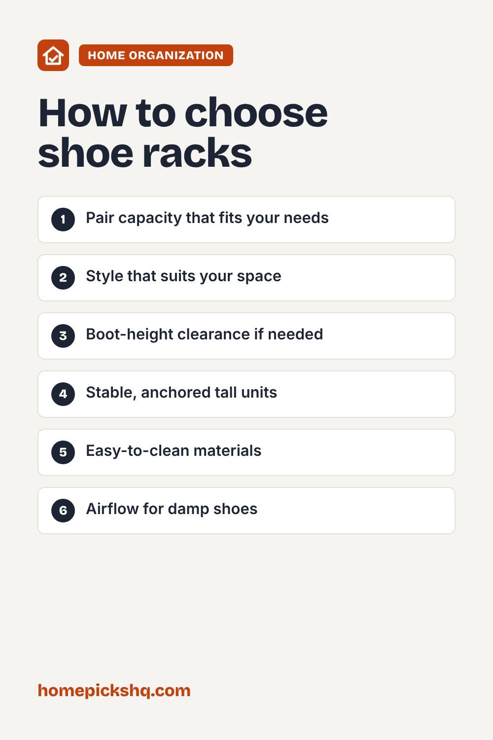 How to choose checklist: Pair capacity that fits your needs; Style that suits your space; Boot-height clearance if needed; Stable, anchored tall units; Easy-to-clean materials; Airflow for damp shoes